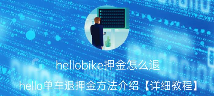 hellobike押金怎么退 hello单车退押金方法介绍【详细教程】